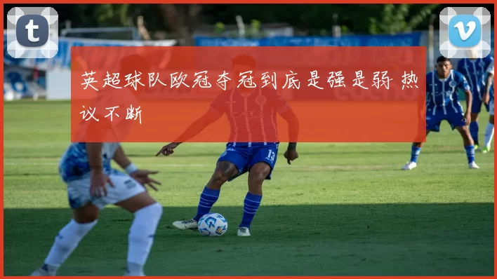 英超球队欧冠夺冠到底是强是弱 热议不断