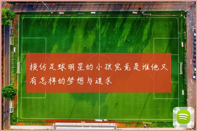 模仿足球明星的小孩究竟是谁他又有怎样的梦想与追求