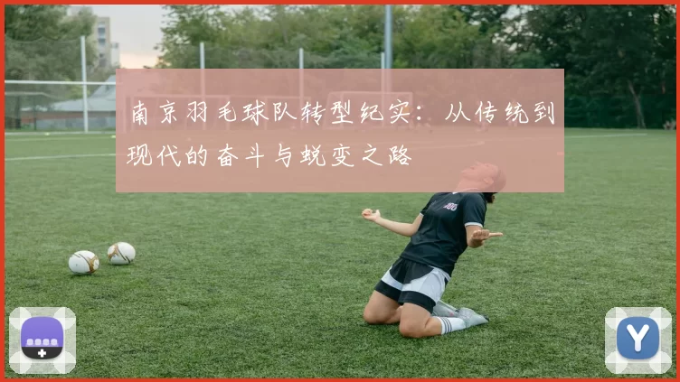 南京羽毛球队转型纪实：从传统到现代的奋斗与蜕变之路