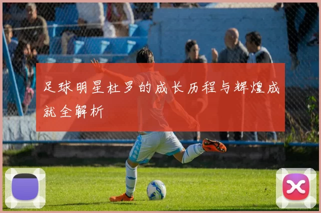 足球明星杜罗的成长历程与辉煌成就全解析