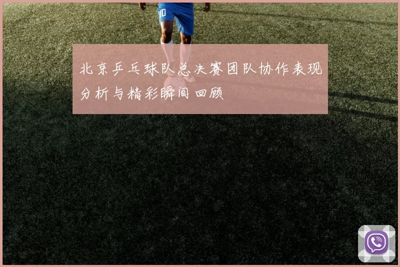 北京乒乓球队总决赛团队协作表现分析与精彩瞬间回顾