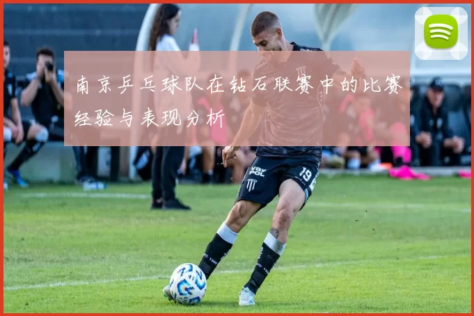 南京乒乓球队在钻石联赛中的比赛经验与表现分析
