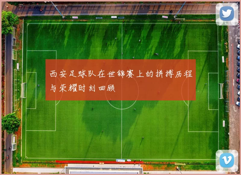 西安足球队在世锦赛上的拼搏历程与荣耀时刻回顾