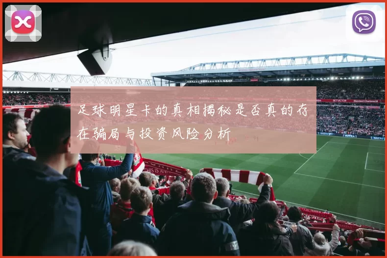 足球明星卡的真相揭秘是否真的存在骗局与投资风险分析