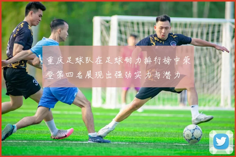 重庆足球队在足球耐力排行榜中荣登第四名展现出强劲实力与潜力