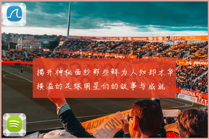 揭开神秘面纱那些鲜为人知却才华横溢的足球明星们的故事与成就