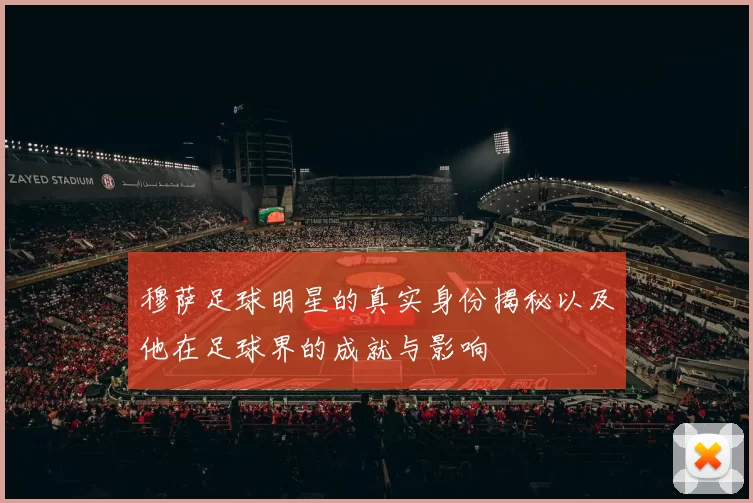 穆萨足球明星的真实身份揭秘以及他在足球界的成就与影响