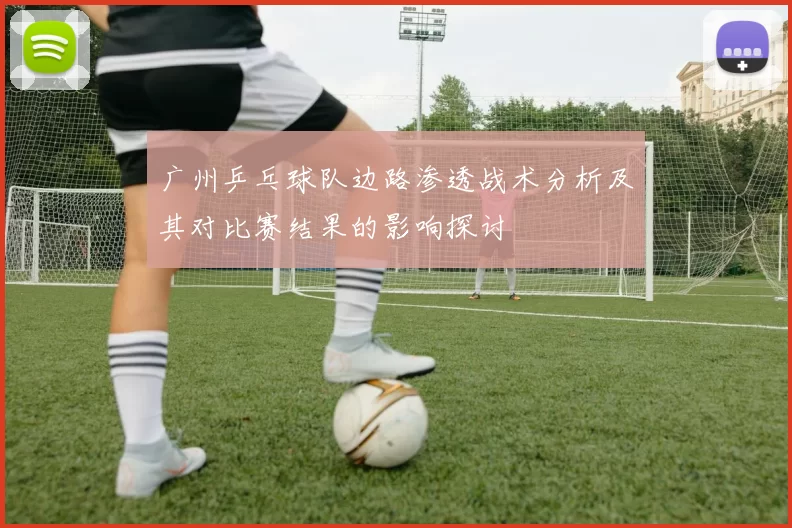 广州乒乓球队边路渗透战术分析及其对比赛结果的影响探讨
