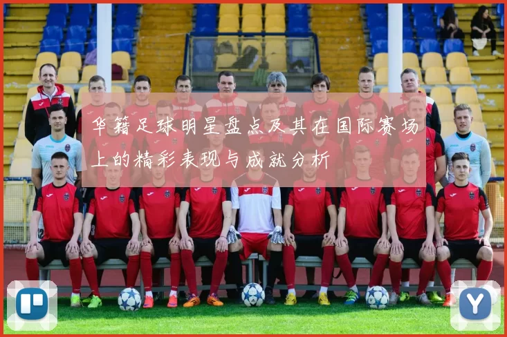 华籍足球明星盘点及其在国际赛场上的精彩表现与成就分析