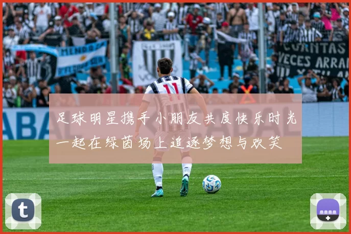 足球明星携手小朋友共度快乐时光一起在绿茵场上追逐梦想与欢笑